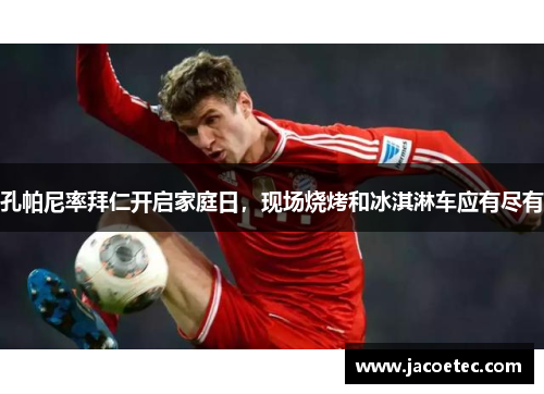 孔帕尼率拜仁开启家庭日，现场烧烤和冰淇淋车应有尽有